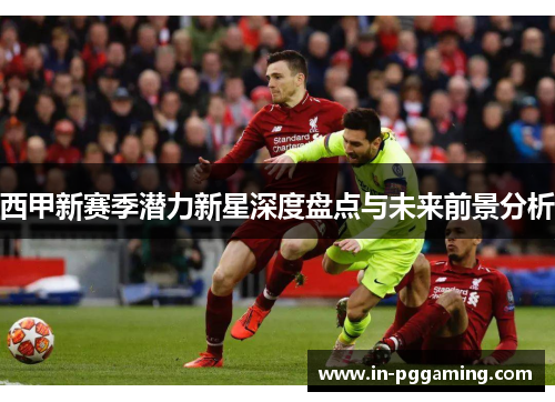 西甲新赛季潜力新星深度盘点与未来前景分析 西甲新赛季潜力新星深度盘点与未来前景分析