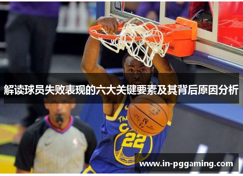 解读球员失败表现的六大关键要素及其背后原因分析 解读球员失败表现的六大关键要素及其背后原因分析