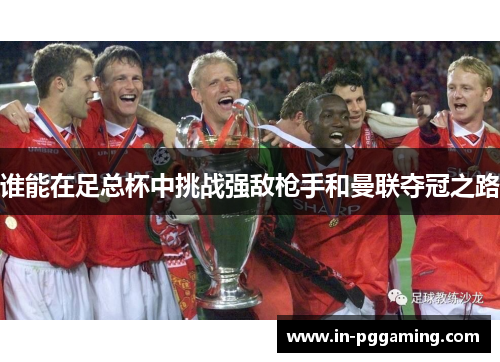 谁能在足总杯中挑战强敌枪手和曼联夺冠之路 谁能在足总杯中挑战强敌枪手和曼联夺冠之路