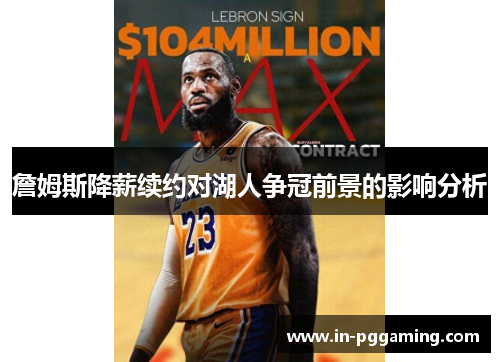 詹姆斯降薪续约对湖人争冠前景的影响分析 詹姆斯降薪续约对湖人争冠前景的影响分析