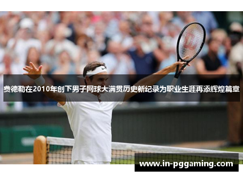 费德勒在2010年创下男子网球大满贯历史新纪录为职业生涯再添辉煌篇章 费德勒在2010年创下男子网球大满贯历史新纪录为职业生涯再添辉煌篇章