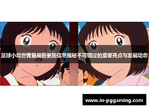 足球小将世青篇最新更新信息揭秘不可错过的重要亮点与发展动态 足球小将世青篇最新更新信息揭秘不可错过的重要亮点与发展动态