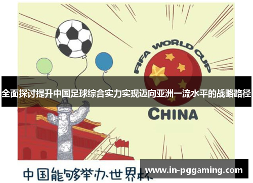 全面探讨提升中国足球综合实力实现迈向亚洲一流水平的战略路径 全面探讨提升中国足球综合实力实现迈向亚洲一流水平的战略路径