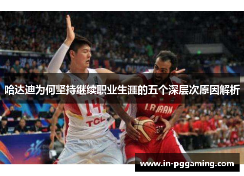 哈达迪为何坚持继续职业生涯的五个深层次原因解析 哈达迪为何坚持继续职业生涯的五个深层次原因解析