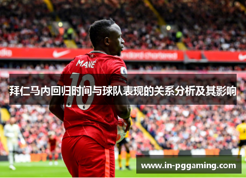 拜仁马内回归时间与球队表现的关系分析及其影响 拜仁马内回归时间与球队表现的关系分析及其影响
