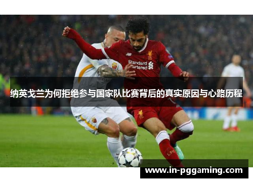 纳英戈兰为何拒绝参与国家队比赛背后的真实原因与心路历程