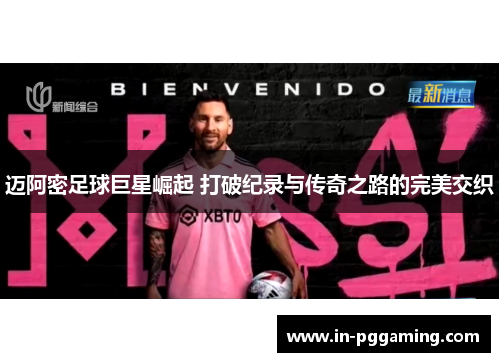 迈阿密足球巨星崛起 打破纪录与传奇之路的完美交织 迈阿密足球巨星崛起 打破纪录与传奇之路的完美交织
