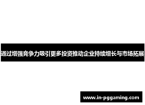 通过增强竞争力吸引更多投资推动企业持续增长与市场拓展 通过增强竞争力吸引更多投资推动企业持续增长与市场拓展