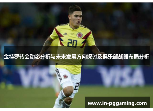 金特罗转会动态分析与未来发展方向探讨及俱乐部战略布局分析 金特罗转会动态分析与未来发展方向探讨及俱乐部战略布局分析
