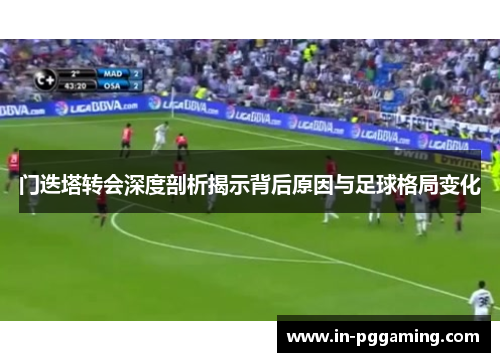 门迭塔转会深度剖析揭示背后原因与足球格局变化 门迭塔转会深度剖析揭示背后原因与足球格局变化