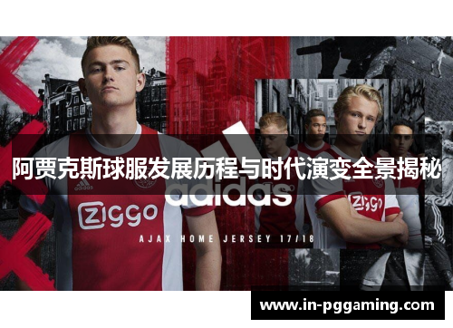 阿贾克斯球服发展历程与时代演变全景揭秘 阿贾克斯球服发展历程与时代演变全景揭秘