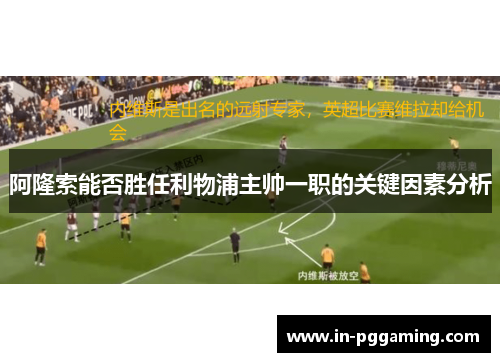 阿隆索能否胜任利物浦主帅一职的关键因素分析