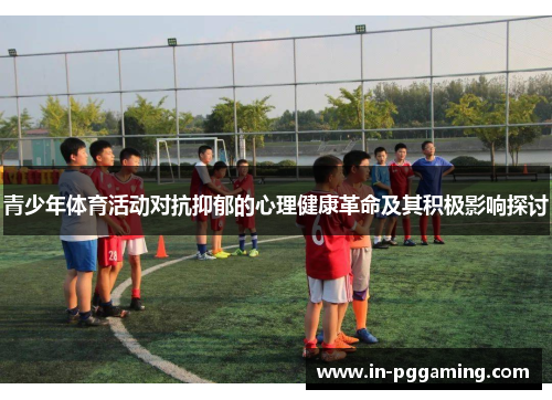 青少年体育活动对抗抑郁的心理健康革命及其积极影响探讨