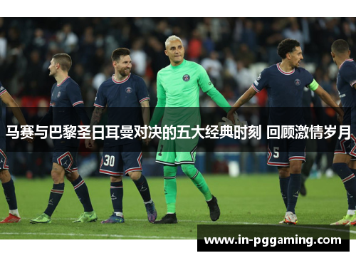 马赛与巴黎圣日耳曼对决的五大经典时刻 回顾激情岁月 马赛与巴黎圣日耳曼对决的五大经典时刻 回顾激情岁月
