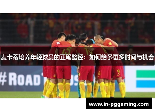 麦卡蒂培养年轻球员的正确路径：如何给予更多时间与机会