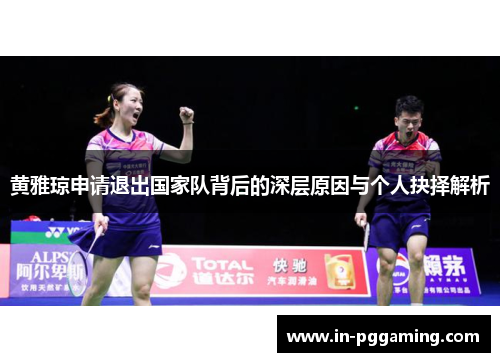 黄雅琼申请退出国家队背后的深层原因与个人抉择解析