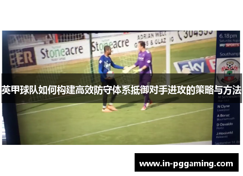 英甲球队如何构建高效防守体系抵御对手进攻的策略与方法