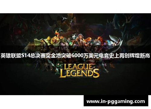 英雄联盟S14总决赛奖金池突破6000万美元电竞史上再创辉煌新高