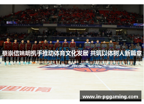 蔡崇信姚明携手推动体育文化发展 共筑以体树人新篇章