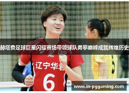 赫塔费足球巨星闪耀赛场带领球队勇攀巅峰成就辉煌历史 赫塔费足球巨星闪耀赛场带领球队勇攀巅峰成就辉煌历史