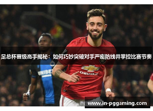 足总杯晋级高手揭秘：如何巧妙突破对手严密防线并掌控比赛节奏