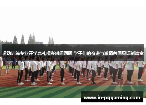 运动训练专业开学典礼精彩瞬间回顾 学子们的奋进与激情共同见证新篇章