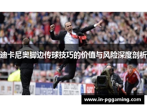 迪卡尼奥脚边传球技巧的价值与风险深度剖析