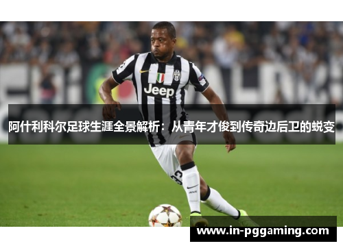 阿什利科尔足球生涯全景解析：从青年才俊到传奇边后卫的蜕变