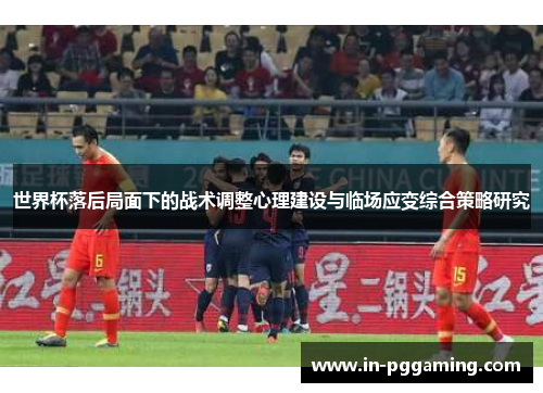 世界杯落后局面下的战术调整心理建设与临场应变综合策略研究