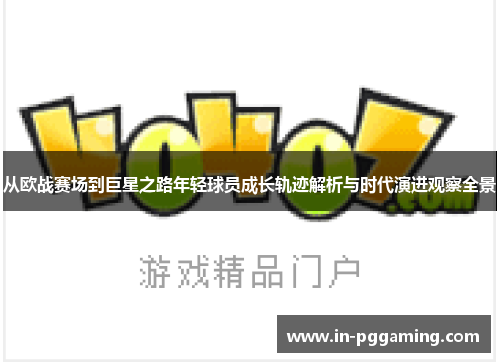 从欧战赛场到巨星之路年轻球员成长轨迹解析与时代演进观察全景