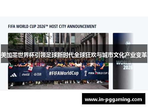 美加墨世界杯引领足球新时代全球狂欢与城市文化产业变革