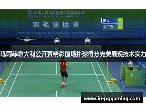 陈雨菲意大利公开赛精彩前场扑球得分完美展现技术实力 陈雨菲意大利公开赛精彩前场扑球得分完美展现技术实力