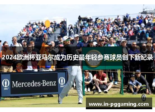 2024欧洲杯亚马尔成为历史最年轻参赛球员创下新纪录