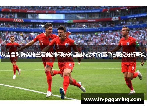 从吉鲁对阵英格兰看美洲杯防守端整体战术价值评估表现分析研究