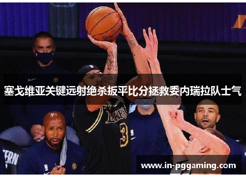 塞戈维亚关键远射绝杀扳平比分拯救委内瑞拉队士气