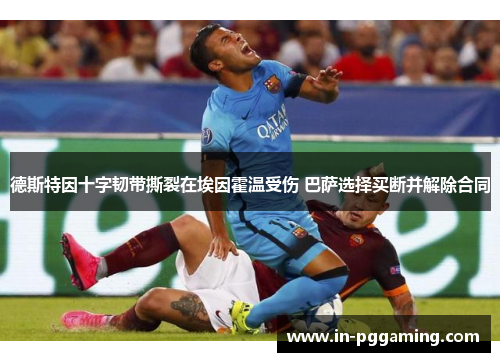 德斯特因十字韧带撕裂在埃因霍温受伤 巴萨选择买断并解除合同