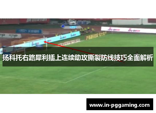 扬科托右路犀利插上连续助攻撕裂防线技巧全面解析