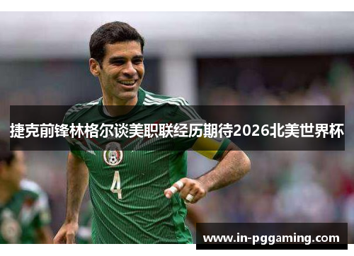 捷克前锋林格尔谈美职联经历期待2026北美世界杯