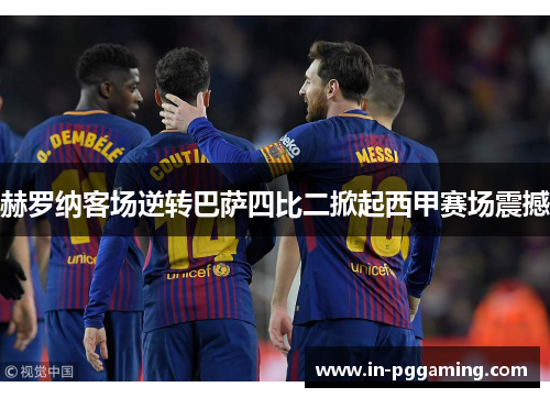 赫罗纳客场逆转巴萨四比二掀起西甲赛场震撼