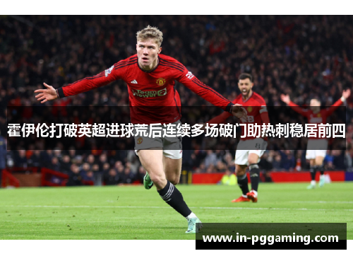 霍伊伦打破英超进球荒后连续多场破门助热刺稳居前四