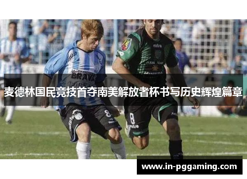 麦德林国民竞技首夺南美解放者杯书写历史辉煌篇章