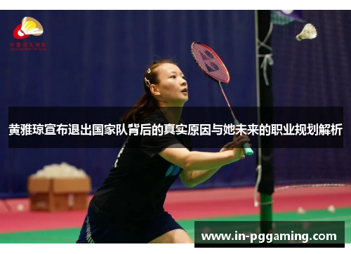 黄雅琼宣布退出国家队背后的真实原因与她未来的职业规划解析