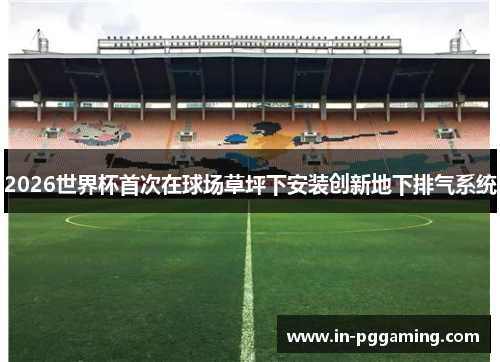 /uploads/images/20260603/2026-shi-jie-bei-shou-ci-zai-qiu-chang-cao-ping-xia-an-zhuang-chuang-xin-di-xia-pai-qi-xi-tong.webp