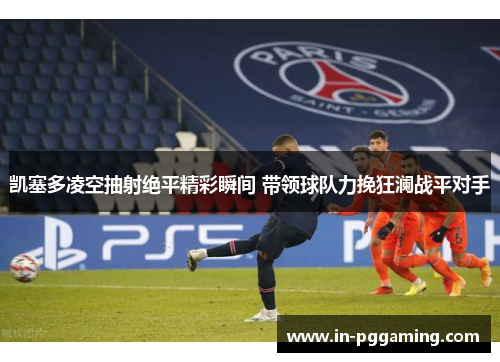 凯塞多凌空抽射绝平精彩瞬间 带领球队力挽狂澜战平对手