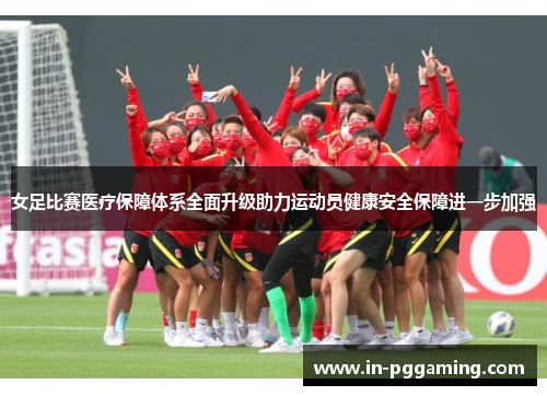 女足比赛医疗保障体系全面升级助力运动员健康安全保障进一步加强 女足比赛医疗保障体系全面升级助力运动员健康安全保障进一步加强