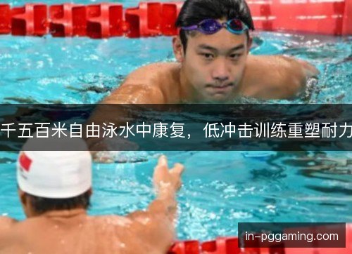 千五百米自由泳水中康复，低冲击训练重塑耐力