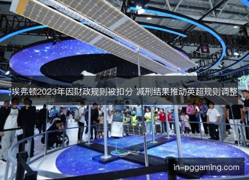 埃弗顿2023年因财政规则被扣分 减刑结果推动英超规则调整